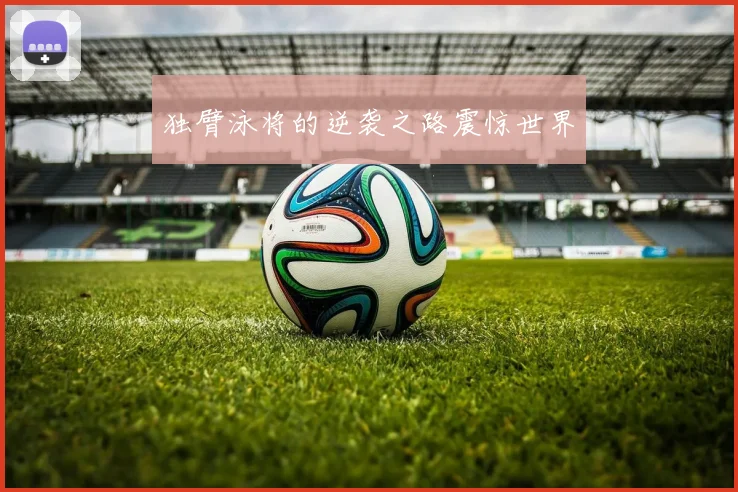 独臂泳将的逆袭之路震惊世界
