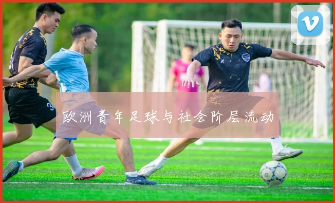 欧洲青年足球与社会阶层流动