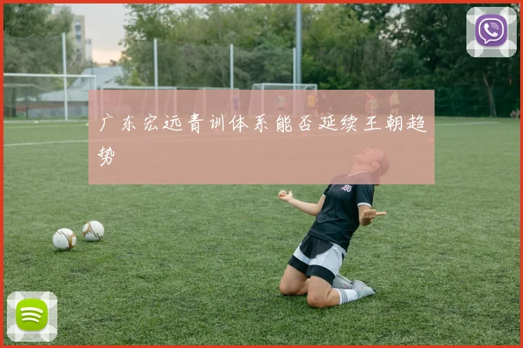 广东宏远青训体系能否延续王朝趋势