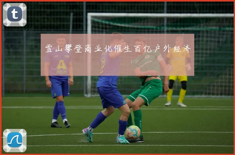 雪山攀登商业化催生百亿户外经济