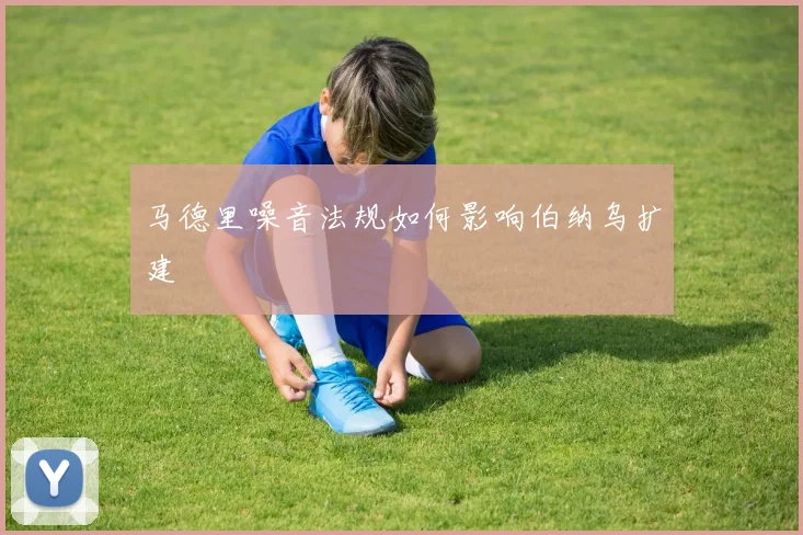 马德里噪音法规如何影响伯纳乌扩建