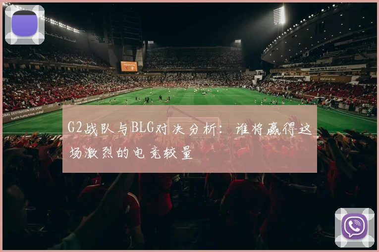 G2战队与BLG对决分析：谁将赢得这场激烈的电竞较量