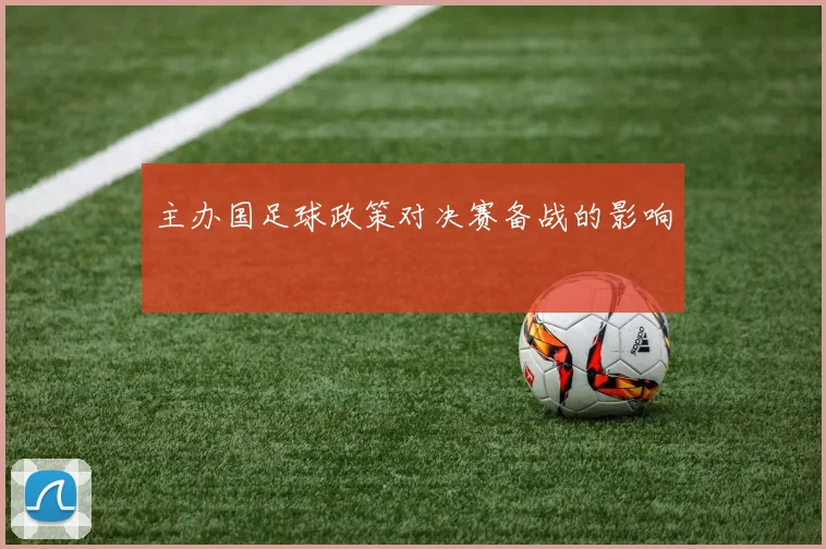 主办国足球政策对决赛备战的影响
