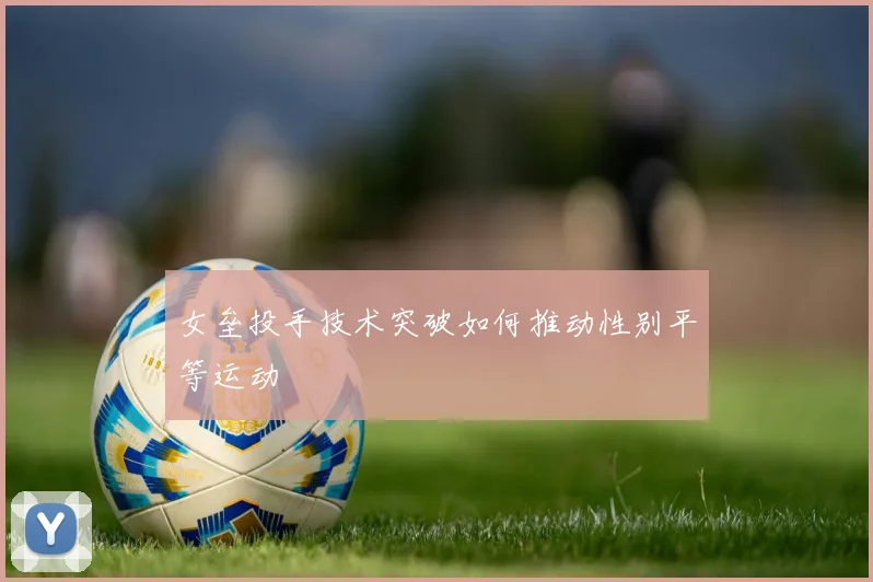 女垒投手技术突破如何推动性别平等运动