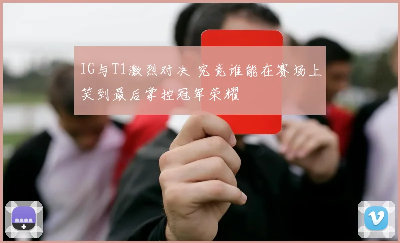 IG与T1激烈对决 究竟谁能在赛场上笑到最后掌控冠军荣耀