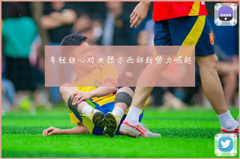 年轻核心对决预示西部新势力崛起
