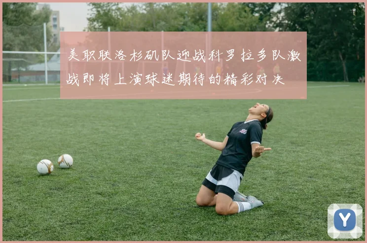 美职联洛杉矶队迎战科罗拉多队激战即将上演球迷期待的精彩对决