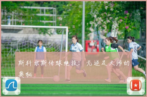 斯科尔斯传球绝技：无逆足大师的奥秘