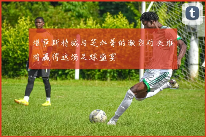 堪萨斯特城与芝加哥的激烈对决谁将赢得这场足球盛宴