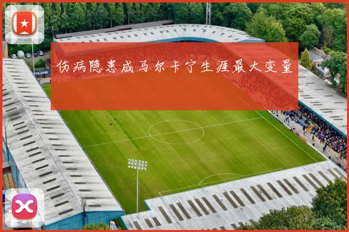 伤病隐患成马尔卡宁生涯最大变量