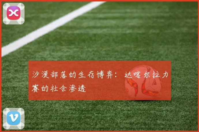 沙漠部落的生存博弈：达喀尔拉力赛的社会渗透