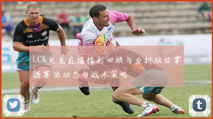 LCK电竞直播精彩回顾与分析助你掌握赛场动态与战术策略